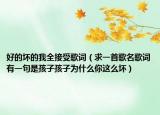 好的坏的我全接受歌词（求一首歌名歌词有一句是孩子孩子为什么你这么坏）