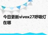 今日更新vivox27呼吸灯在哪