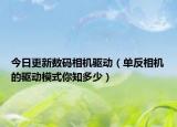 今日更新数码相机驱动（单反相机的驱动模式你知多少）