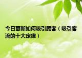 今日更新如何吸引顾客（吸引客流的十大定律）
