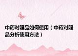 中药对照品如何使用（中药对照品分析使用方法）
