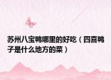 苏州八宝鸭哪里的好吃（四喜鸭子是什么地方的菜）