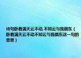 诗句卧看满天云不动,不知云与我俱东（卧看满天云不动不知云与我俱东这一句的意思）