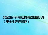 安全生产许可证的有效期是几年（安全生产许可证）