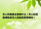 无人机救援主要救什么（无人机营救遇险者无人机的应有有哪些）