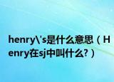 henry's是什么意思（Henry在sj中叫什么?）