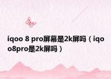 iqoo 8 pro屏幕是2k屏吗（iqoo8pro是2k屏吗）