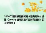 2000年通则解释的贸易术语有几种（试述《2000年国际贸易术语解释通则》的主要特点）