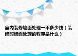 室内装修墙面处理一平多少钱（装修时墙面处理的程序是什么）