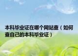 本科毕业证在哪个网站查（如何查自己的本科毕业证）