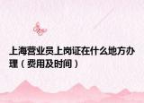 上海营业员上岗证在什么地方办理（费用及时间）