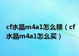 cf水晶m4a1怎么领（cf水晶m4a1怎么买）