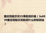 重庆到哈尔滨31号航班价格（3u8839重庆到哈尔滨航班什么时候到站）