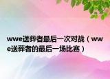 wwe送葬者最后一次对战（wwe送葬者的最后一场比赛）
