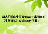 周杰伦歌曲牛仔很忙mv（求周杰伦《牛仔很忙》专辑的MV下载）