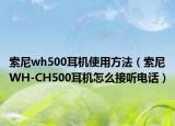 索尼wh500耳机使用方法（索尼WH-CH500耳机怎么接听电话）