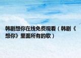 韩剧想你在线免费观看（韩剧《想你》里面所有的歌）