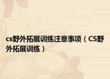 cs野外拓展训练注意事项（CS野外拓展训练）