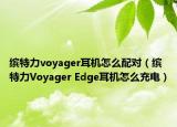 缤特力voyager耳机怎么配对（缤特力Voyager Edge耳机怎么充电）