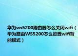 华为ws5200路由器怎么关闭wifi（华为路由WS5200怎么设置wifi智能模式）