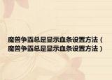 魔兽争霸总是显示血条设置方法（魔兽争霸总是显示血条设置方法）