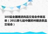 103届全国糖酒商品交易会参展名单（2011第七届中国郑州糖酒食品交易会）