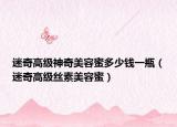 迷奇高级神奇美容蜜多少钱一瓶（迷奇高级丝素美容蜜）