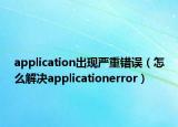 application出现严重错误（怎么解决applicationerror）