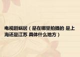 电视剧蜗居（是在哪里拍摄的 是上海还是江苏 具体什么地方）