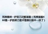 死神黑崎一护双刀卍解漫画（死神漫画460集一护的菜刀是不是跟以前不一样了）