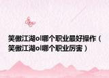 笑傲江湖ol哪个职业最好操作（笑傲江湖ol哪个职业厉害）