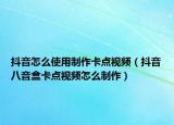 抖音怎么使用制作卡点视频（抖音八音盒卡点视频怎么制作）