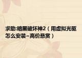 求助:暗黑破坏神2（用虚拟光驱怎么安装~高价悬赏）