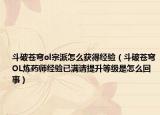 斗破苍穹ol宗派怎么获得经验（斗破苍穹OL炼药师经验已满请提升等级是怎么回事）