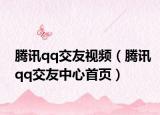 腾讯qq交友视频（腾讯qq交友中心首页）