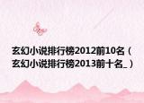 玄幻小说排行榜2012前10名（玄幻小说排行榜2013前十名_）