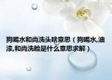 狗喝水和尚洗头啥意思（狗喝水,油漆,和尚洗脸是什么意思求解）