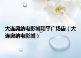 大连奥纳电影城和平广场店（大连奥纳电影城）