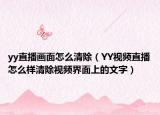 yy直播画面怎么清除（YY视频直播怎么样清除视频界面上的文字）