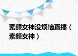 素颜女神没烦恼直播（素颜女神）