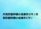 叶和欢郁仲骁小说番外170（叶和欢郁仲骁小说番外170）