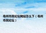 亳州市民论坛网站怎么下（亳州市民论坛）