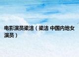 电影演员梁洁（梁洁 中国内地女演员）