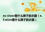 eu oloor是什么牌子的衣服（e.f.vslon是什么牌子的衣服）
