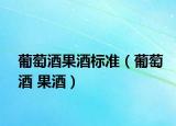 葡萄酒果酒标准（葡萄酒 果酒）