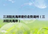 三洋阳光海岸房价走势湖州（三洋阳光海岸）