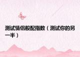 测试情侣般配指数（测试你的另一半）