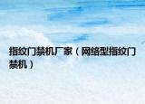 指纹门禁机厂家（网络型指纹门禁机）