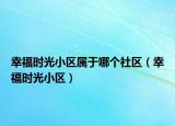 幸福时光小区属于哪个社区（幸福时光小区）