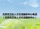 北京市卫生人才交流服务中心电话（北京市卫生人才交流服务中心）